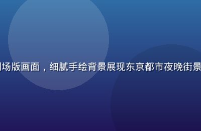 日本动漫精品剧场版画面，细腻手绘背景展现东京都市夜晚街景，色彩层次丰富